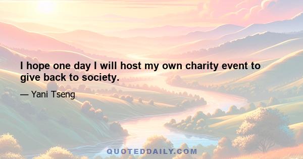 I hope one day I will host my own charity event to give back to society.