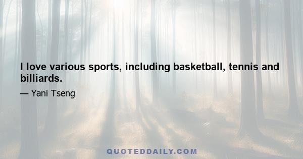 I love various sports, including basketball, tennis and billiards.