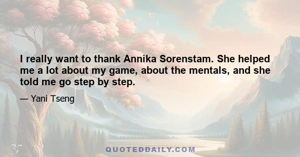 I really want to thank Annika Sorenstam. She helped me a lot about my game, about the mentals, and she told me go step by step.