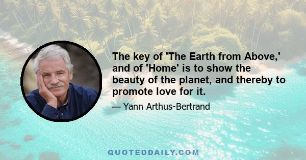 The key of 'The Earth from Above,' and of 'Home' is to show the beauty of the planet, and thereby to promote love for it.