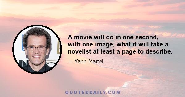 A movie will do in one second, with one image, what it will take a novelist at least a page to describe.