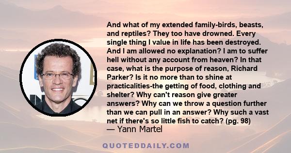 And what of my extended family-birds, beasts, and reptiles? They too have drowned. Every single thing I value in life has been destroyed. And I am allowed no explanation? I am to suffer hell without any account from