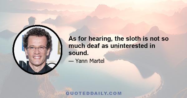 As for hearing, the sloth is not so much deaf as uninterested in sound.