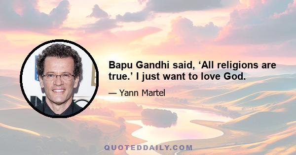 Bapu Gandhi said, ‘All religions are true.’ I just want to love God.