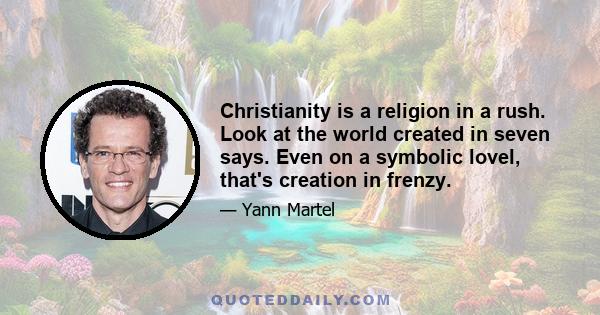 Christianity is a religion in a rush. Look at the world created in seven says. Even on a symbolic lovel, that's creation in frenzy.