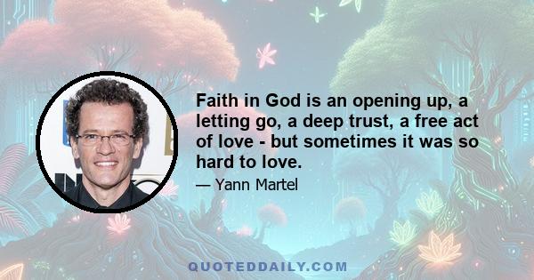 Faith in God is an opening up, a letting go, a deep trust, a free act of love - but sometimes it was so hard to love.