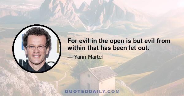 For evil in the open is but evil from within that has been let out.