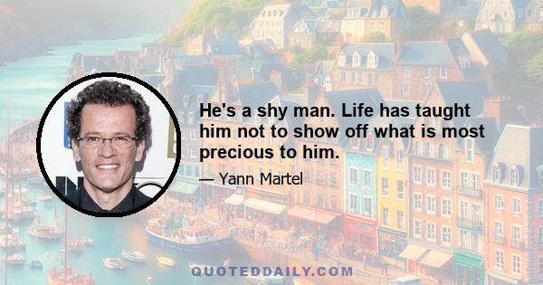 He's a shy man. Life has taught him not to show off what is most precious to him.