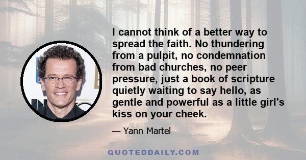 I cannot think of a better way to spread the faith. No thundering from a pulpit, no condemnation from bad churches, no peer pressure, just a book of scripture quietly waiting to say hello, as gentle and powerful as a