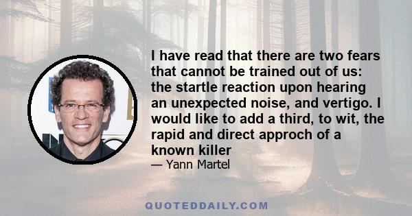 I have read that there are two fears that cannot be trained out of us: the startle reaction upon hearing an unexpected noise, and vertigo. I would like to add a third, to wit, the rapid and direct approch of a known