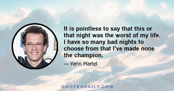 It is pointless to say that this or that night was the worst of my life. I have so many bad nights to choose from that I've made none the champion.