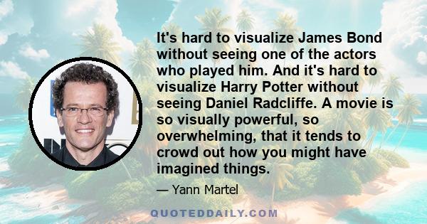 It's hard to visualize James Bond without seeing one of the actors who played him. And it's hard to visualize Harry Potter without seeing Daniel Radcliffe. A movie is so visually powerful, so overwhelming, that it tends 