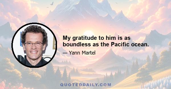 My gratitude to him is as boundless as the Pacific ocean.