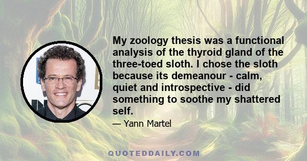 My zoology thesis was a functional analysis of the thyroid gland of the three-toed sloth. I chose the sloth because its demeanour - calm, quiet and introspective - did something to soothe my shattered self.