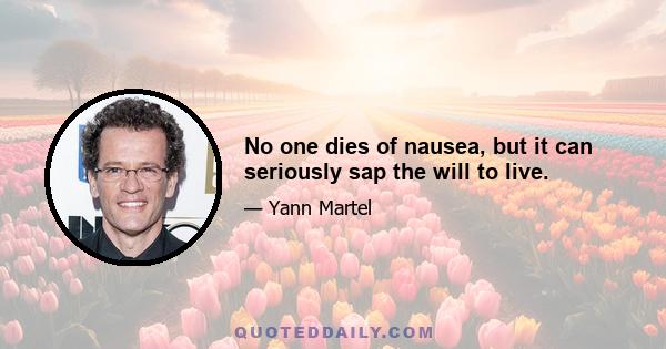 No one dies of nausea, but it can seriously sap the will to live.