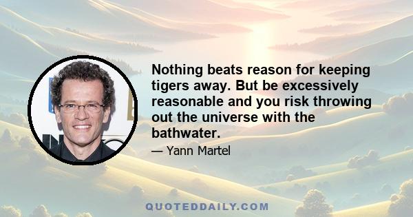 Nothing beats reason for keeping tigers away. But be excessively reasonable and you risk throwing out the universe with the bathwater.