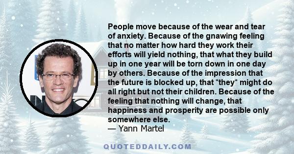 People move because of the wear and tear of anxiety. Because of the gnawing feeling that no matter how hard they work their efforts will yield nothing, that what they build up in one year will be torn down in one day by 