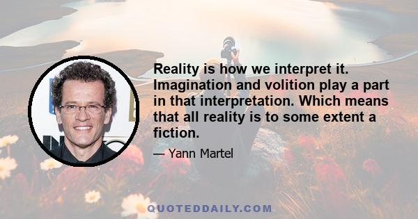 Reality is how we interpret it. Imagination and volition play a part in that interpretation. Which means that all reality is to some extent a fiction.