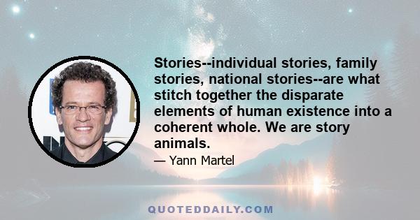 Stories--individual stories, family stories, national stories--are what stitch together the disparate elements of human existence into a coherent whole. We are story animals.