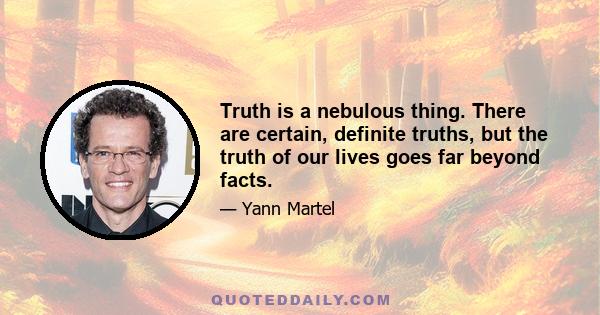 Truth is a nebulous thing. There are certain, definite truths, but the truth of our lives goes far beyond facts.