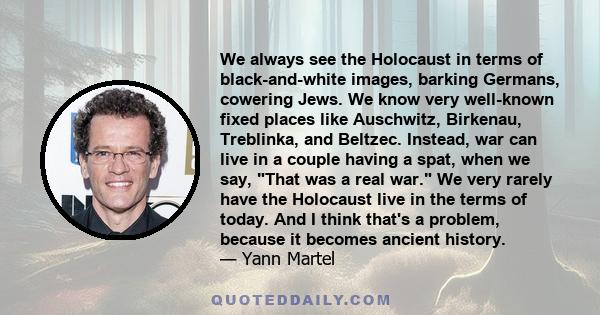 We always see the Holocaust in terms of black-and-white images, barking Germans, cowering Jews. We know very well-known fixed places like Auschwitz, Birkenau, Treblinka, and Beltzec. Instead, war can live in a couple