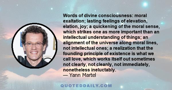 Words of divine consciousness: moral exaltation; lasting feelings of elevation, elation, joy; a quickening of the moral sense, which strikes one as more important than an intellectual understanding of things; an