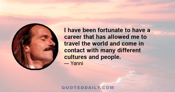 I have been fortunate to have a career that has allowed me to travel the world and come in contact with many different cultures and people.