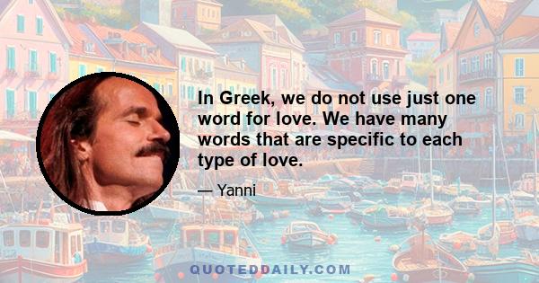 In Greek, we do not use just one word for love. We have many words that are specific to each type of love.