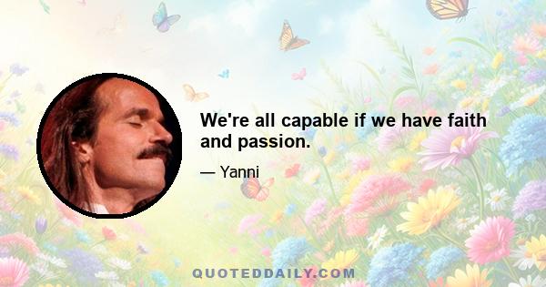 We're all capable if we have faith and passion.