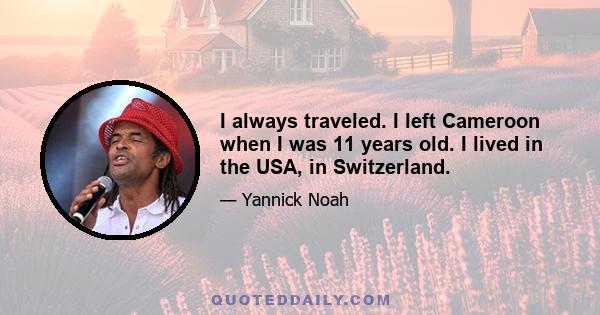 I always traveled. I left Cameroon when I was 11 years old. I lived in the USA, in Switzerland.