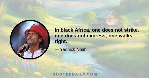 In black Africa, one does not strike, one does not express, one walks right.