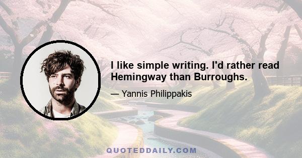 I like simple writing. I'd rather read Hemingway than Burroughs.