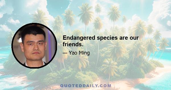 Endangered species are our friends.