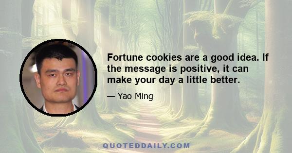 Fortune cookies are a good idea. If the message is positive, it can make your day a little better.