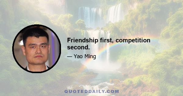 Friendship first, competition second.