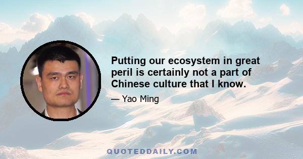 Putting our ecosystem in great peril is certainly not a part of Chinese culture that I know.