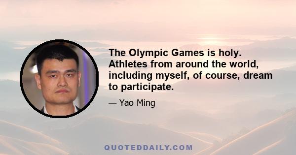 The Olympic Games is holy. Athletes from around the world, including myself, of course, dream to participate.