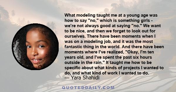 What modeling taught me at a young age was how to say no, which is something girls - we're not always good at saying no. We want to be nice, and then we forget to look out for ourselves. There have been moments when I