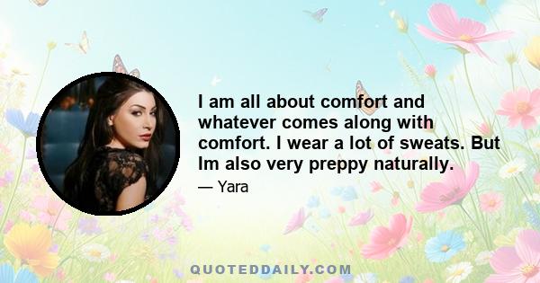 I am all about comfort and whatever comes along with comfort. I wear a lot of sweats. But Im also very preppy naturally.