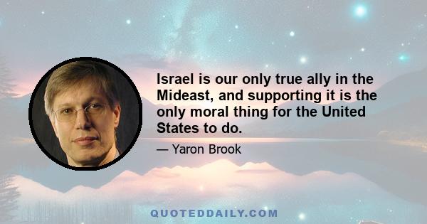 Israel is our only true ally in the Mideast, and supporting it is the only moral thing for the United States to do.