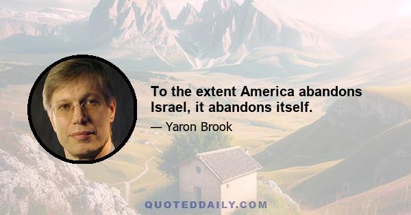 To the extent America abandons Israel, it abandons itself.