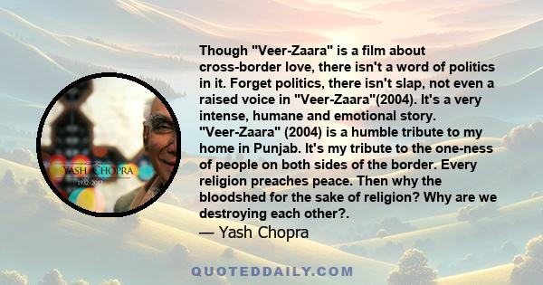 Though Veer-Zaara is a film about cross-border love, there isn't a word of politics in it. Forget politics, there isn't slap, not even a raised voice in Veer-Zaara(2004). It's a very intense, humane and emotional story. 