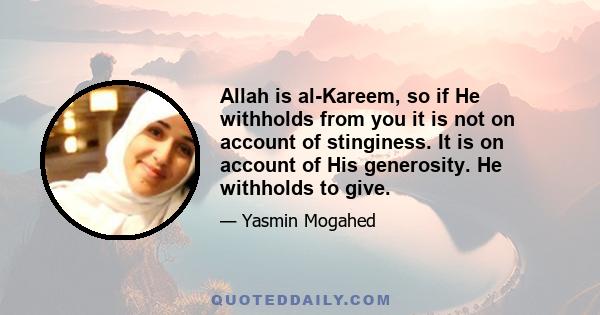 Allah is al-Kareem, so if He withholds from you it is not on account of stinginess. It is on account of His generosity. He withholds to give.