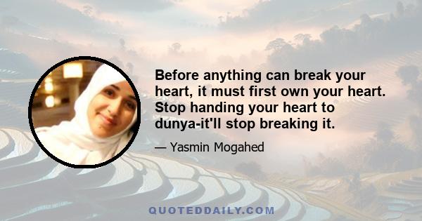 Before anything can break your heart, it must first own your heart. Stop handing your heart to dunya-it'll stop breaking it.