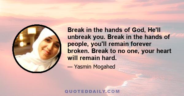 Break in the hands of God, He'll unbreak you. Break in the hands of people, you'll remain forever broken. Break to no one, your heart will remain hard.