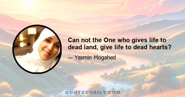 Can not the One who gives life to dead land, give life to dead hearts?