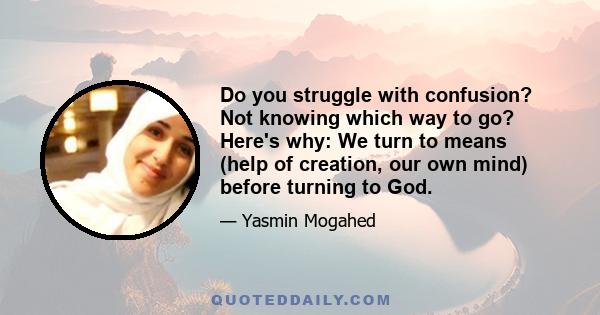 Do you struggle with confusion? Not knowing which way to go? Here's why: We turn to means (help of creation, our own mind) before turning to God.