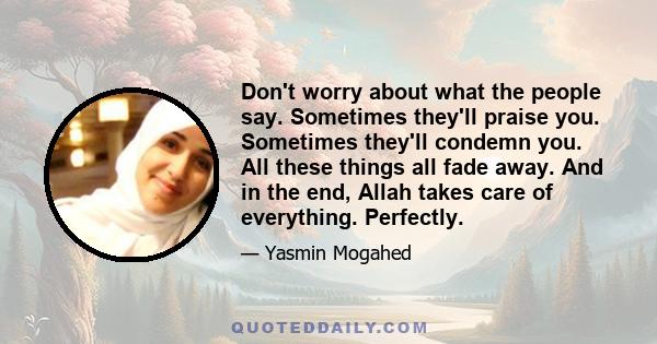 Don't worry about what the people say. Sometimes they'll praise you. Sometimes they'll condemn you. All these things all fade away. And in the end, Allah takes care of everything. Perfectly.