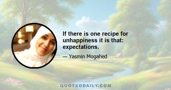 If there is one recipe for unhappiness it is that: expectations.