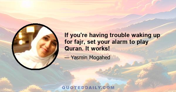 If you're having trouble waking up for fajr, set your alarm to play Quran. It works!